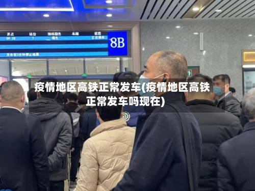 疫情地区高铁正常发车(疫情地区高铁正常发车吗现在)