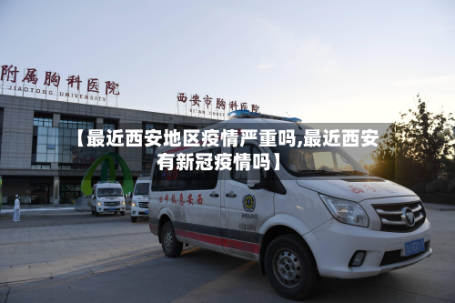 【最近西安地区疫情严重吗,最近西安有新冠疫情吗】