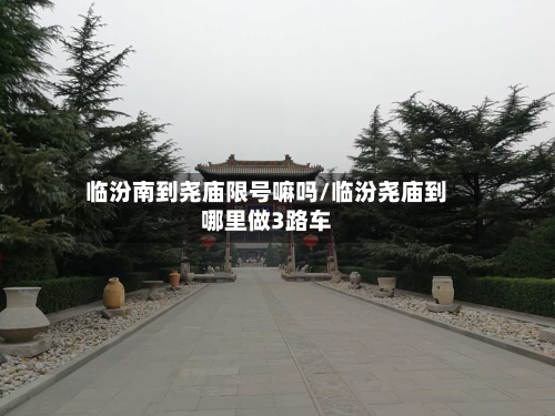 临汾南到尧庙限号嘛吗/临汾尧庙到哪里做3路车