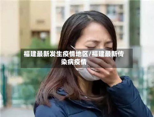 福建最新发生疫情地区/福建最新传染病疫情-第2张图片