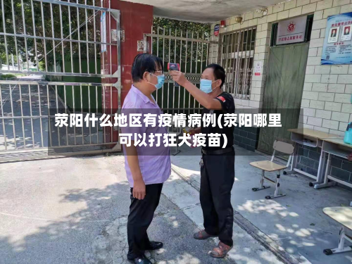 荥阳什么地区有疫情病例(荥阳哪里可以打狂犬疫苗)-第2张图片