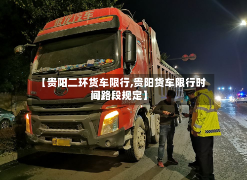 【贵阳二环货车限行,贵阳货车限行时间路段规定】