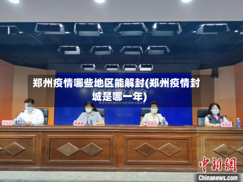 郑州疫情哪些地区能解封(郑州疫情封城是哪一年)-第2张图片