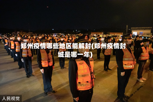 郑州疫情哪些地区能解封(郑州疫情封城是哪一年)