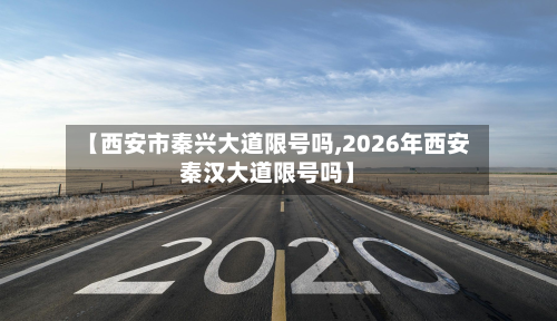 【西安市秦兴大道限号吗,2026年西安秦汉大道限号吗】