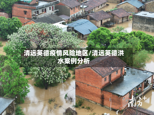 清远英德疫情风险地区/清远英德洪水案例分析-第3张图片
