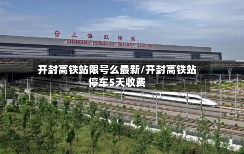 开封高铁站限号么最新/开封高铁站停车5天收费-第2张图片