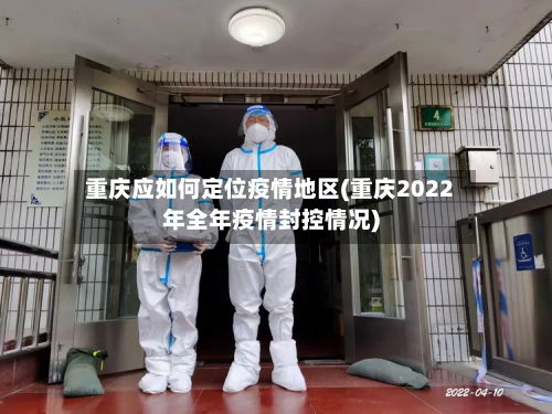 重庆应如何定位疫情地区(重庆2022年全年疫情封控情况)-第2张图片