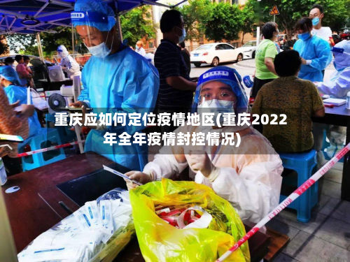 重庆应如何定位疫情地区(重庆2022年全年疫情封控情况)
