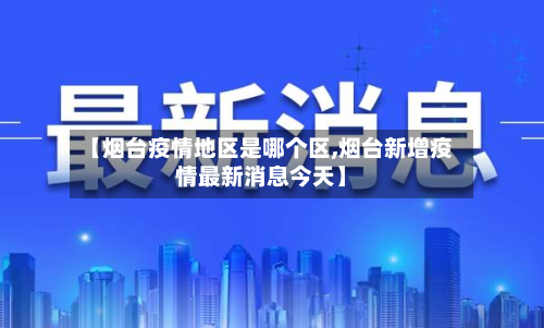 【烟台疫情地区是哪个区,烟台新增疫情最新消息今天】-第3张图片