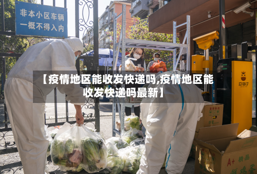 【疫情地区能收发快递吗,疫情地区能收发快递吗最新】-第2张图片
