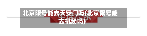 北京限号能去天安门吗(北京限号能去机场吗)-第2张图片