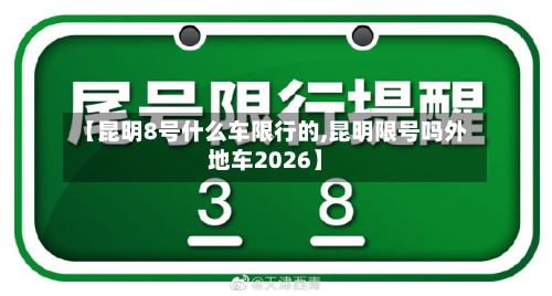【昆明8号什么车限行的,昆明限号吗外地车2026】