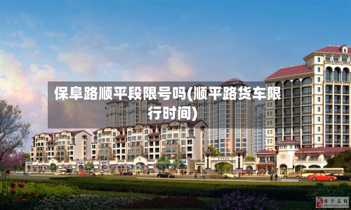 保阜路顺平段限号吗(顺平路货车限行时间)