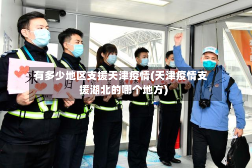 有多少地区支援天津疫情(天津疫情支援湖北的哪个地方)