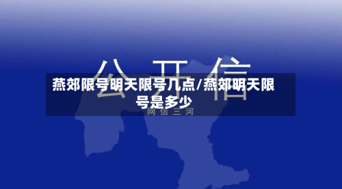 燕郊限号明天限号几点/燕郊明天限号是多少