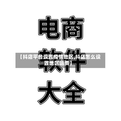 【抖店平台设置疫情地区,抖店怎么设置地区运费】