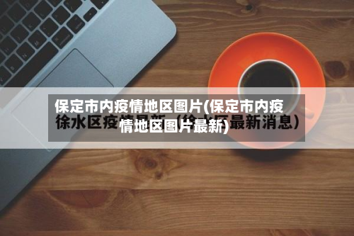 保定市内疫情地区图片(保定市内疫情地区图片最新)-第2张图片