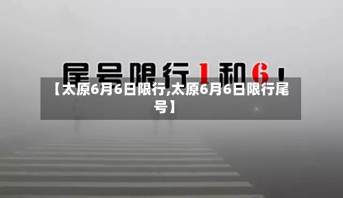 【太原6月6日限行,太原6月6日限行尾号】-第2张图片