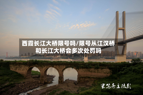 西霞长江大桥限号吗/限号从江汉桥和长江大桥会多次处罚吗-第2张图片