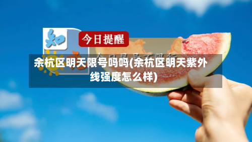余杭区明天限号吗吗(余杭区明天紫外线强度怎么样)-第3张图片