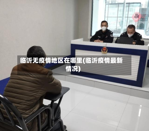 临沂无疫情地区在哪里(临沂疫情最新情况)-第2张图片