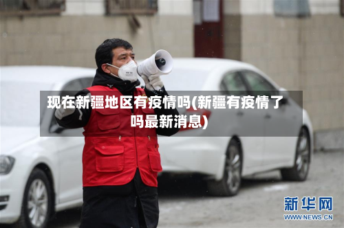 现在新疆地区有疫情吗(新疆有疫情了吗最新消息)-第2张图片