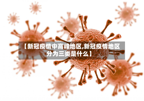 【新冠疫情中高峰地区,新冠疫情地区分为三类是什么】-第3张图片