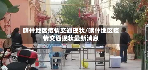 喀什地区疫情交通现状/喀什地区疫情交通现状最新消息
