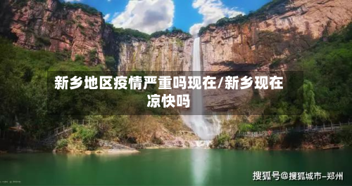 新乡地区疫情严重吗现在/新乡现在凉快吗