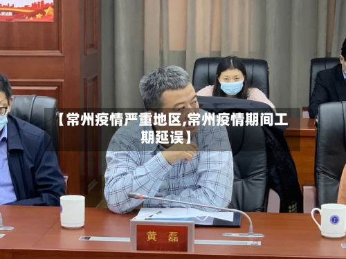 【常州疫情严重地区,常州疫情期间工期延误】-第2张图片