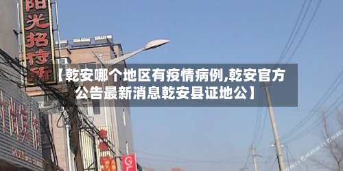 【乾安哪个地区有疫情病例,乾安官方公告最新消息乾安县证地公】-第2张图片