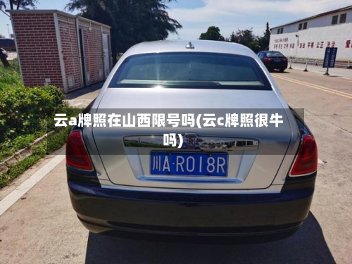 云a牌照在山西限号吗(云c牌照很牛吗)-第2张图片
