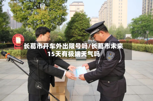 长葛市开车外出限号吗/长葛市未来15天有极端天气吗-第2张图片
