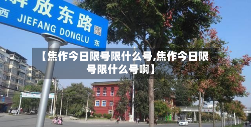 【焦作今日限号限什么号,焦作今日限号限什么号啊】-第2张图片