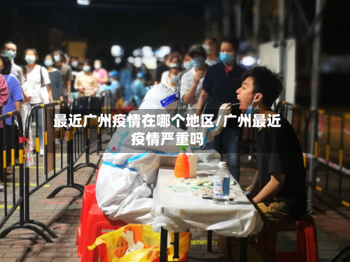 最近广州疫情在哪个地区/广州最近疫情严重吗