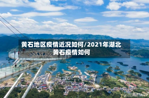 黄石地区疫情近况如何/2021年湖北黄石疫情如何