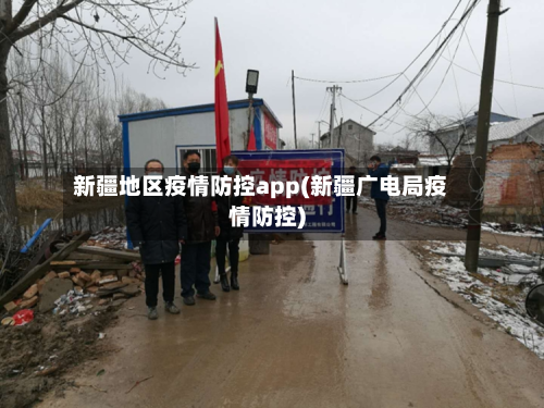 新疆地区疫情防控app(新疆广电局疫情防控)-第2张图片
