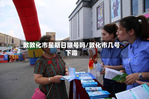 敦敦化市星期日限号吗/敦化市几号下霜-第3张图片