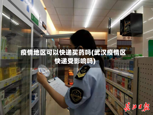 疫情地区可以快递买药吗(武汉疫情区快递受影响吗)