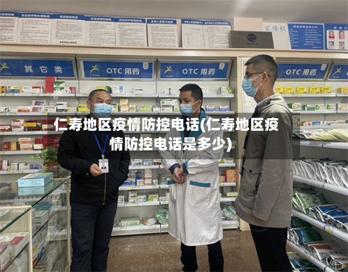 仁寿地区疫情防控电话(仁寿地区疫情防控电话是多少)-第2张图片