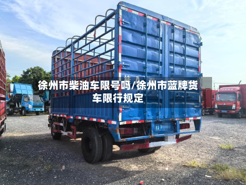 徐州市柴油车限号吗/徐州市蓝牌货车限行规定-第2张图片