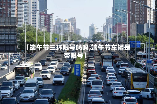 【端午节三环限号吗吗,端午节车辆是否限号】