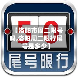 【洛阳市周二限号吗,洛阳周二限行尾号是多少】