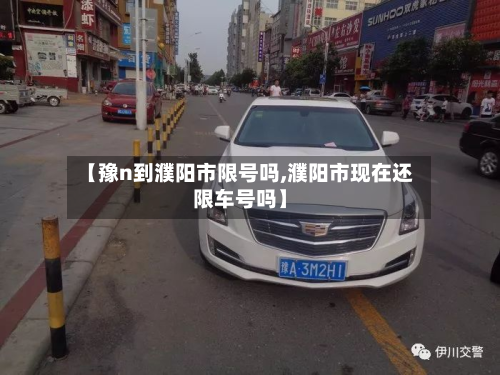 【豫n到濮阳市限号吗,濮阳市现在还限车号吗】