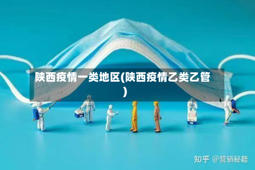 陕西疫情一类地区(陕西疫情乙类乙管)