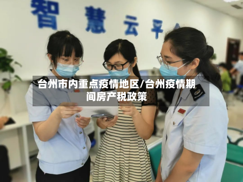 台州市内重点疫情地区/台州疫情期间房产税政策