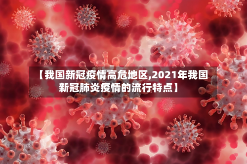 【我国新冠疫情高危地区,2021年我国新冠肺炎疫情的流行特点】