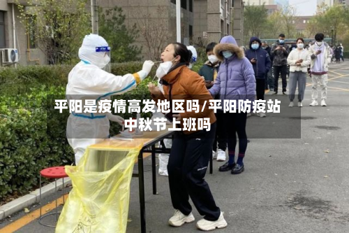 平阳是疫情高发地区吗/平阳防疫站中秋节上班吗-第2张图片