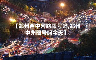 【郑州西中河路限号吗,郑州中州限号吗今天】